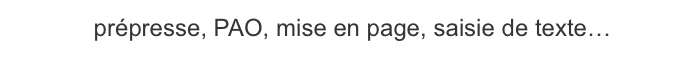 prépresse, PAO, mise en page, saisie de texte…